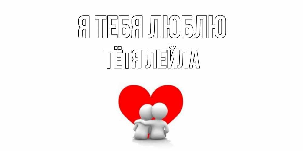 Открытка на каждый день с именем, Тётя-Лейла Я тебя люблю обнимаю Прикольная открытка с пожеланием онлайн скачать бесплатно 