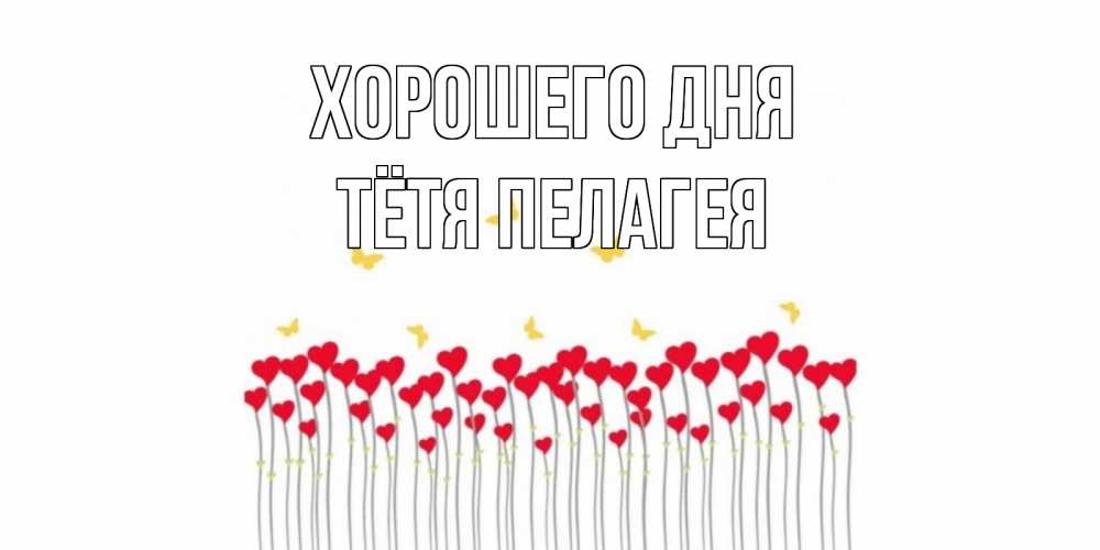 Открытка на каждый день с именем, Тётя-Пелагея Хорошего дня открытка отличного дня с сердечками Прикольная открытка с пожеланием онлайн скачать бесплатно 