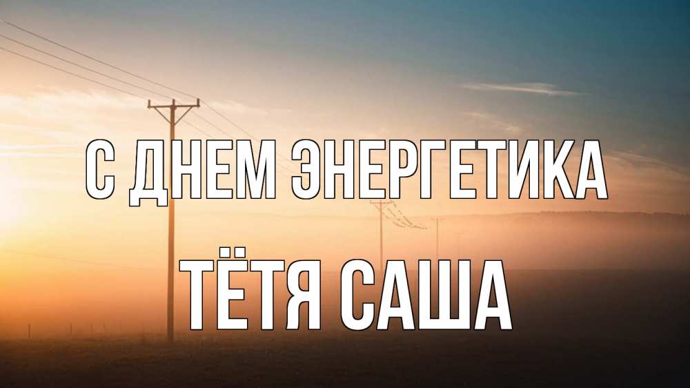 Открытка на каждый день с именем, Тётя-Саша С днем энергетика дымка столбы провода Прикольная открытка с пожеланием онлайн скачать бесплатно 