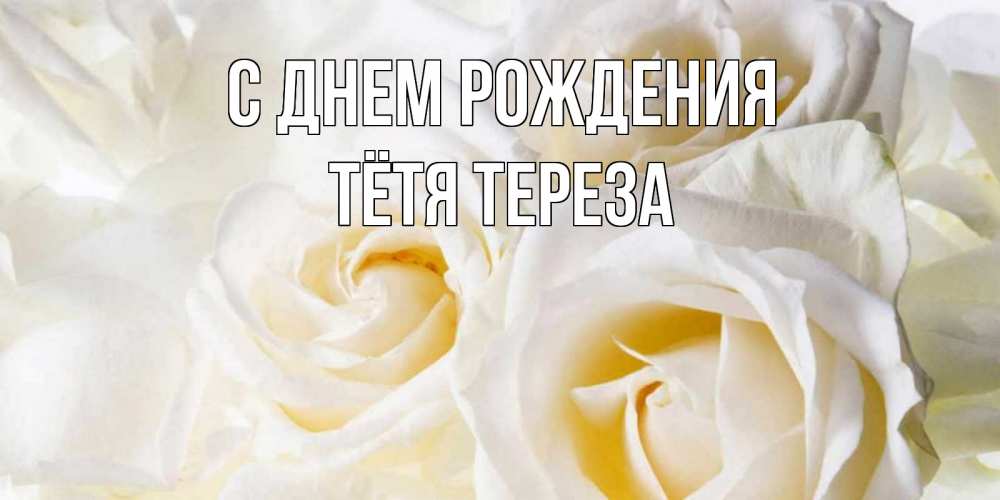 Открытка на каждый день с именем, Тётя-Тереза С днем рождения открыточки на день рождения любимым Прикольная открытка с пожеланием онлайн скачать бесплатно 
