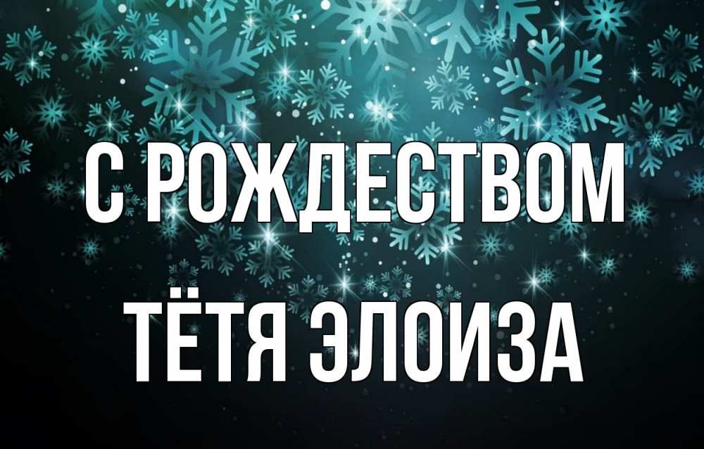 Открытка на каждый день с именем, Тётя-Элоиза С рождеством Снежинки Прикольная открытка с пожеланием онлайн скачать бесплатно 