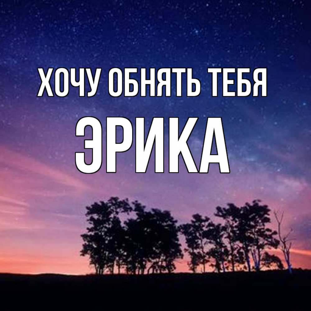 Открытка на каждый день с именем, Эрика Хочу обнять тебя силуэты деревьев Прикольная открытка с пожеланием онлайн скачать бесплатно 