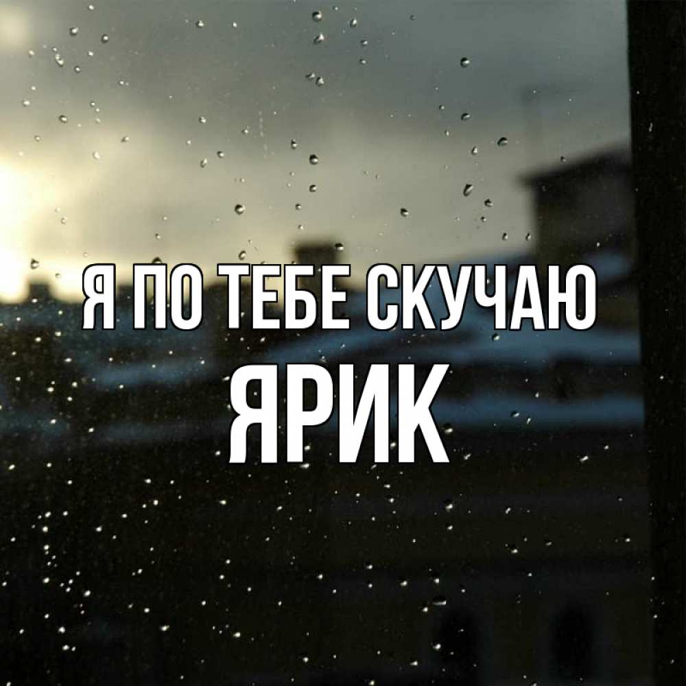 Открытка на каждый день с именем, Ярик Я по тебе скучаю капли на стекле Прикольная открытка с пожеланием онлайн скачать бесплатно 