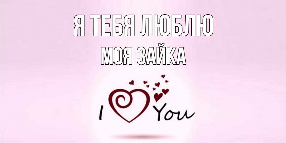 Открытка на каждый день с именем, моя-зайка Я тебя люблю сердце Прикольная открытка с пожеланием онлайн скачать бесплатно 