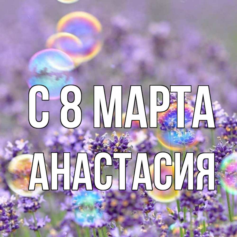 Открытка на каждый день с именем, Анастасия С 8 МАРТА цветы Прикольная открытка с пожеланием онлайн скачать бесплатно 