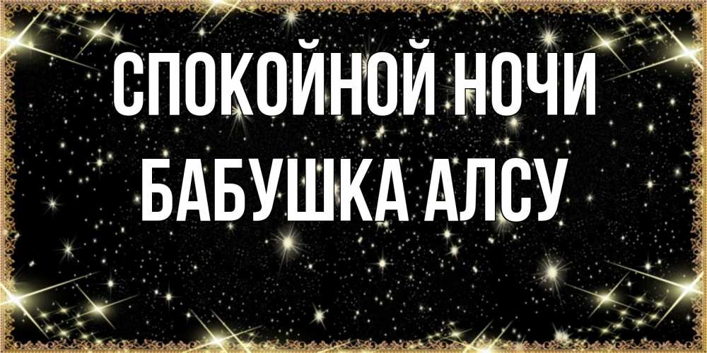 Открытка на каждый день с именем, Бабушка-Алсу Спокойной ночи засыпаем под звездами Прикольная открытка с пожеланием онлайн скачать бесплатно 