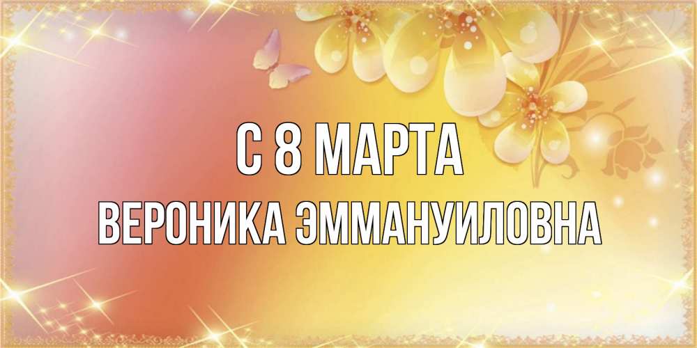Открытка на каждый день с именем, Вероника-Эммануиловна С 8 марта бесплатные открытки на международный женский день Прикольная открытка с пожеланием онлайн скачать бесплатно 