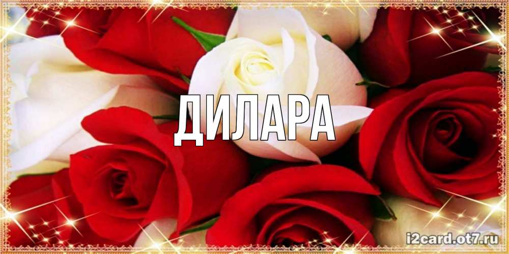 Открытка на каждый день с именем, Дилара Главная открытка на день рождения с белыми и красными розами Прикольная открытка с пожеланием онлайн скачать бесплатно 