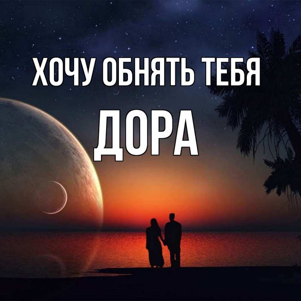 Открытка на каждый день с именем, Дора Хочу обнять тебя восход спутников Прикольная открытка с пожеланием онлайн скачать бесплатно 