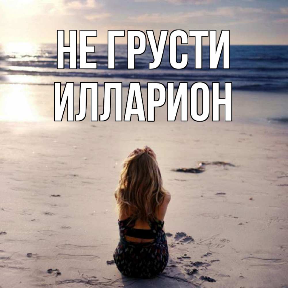Открытка на каждый день с именем, Илларион Не грусти песочек Прикольная открытка с пожеланием онлайн скачать бесплатно 