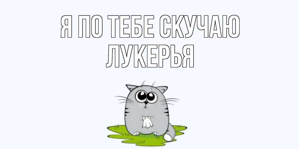Открытка на каждый день с именем, Лукерья Я по тебе скучаю открытки с котиками я по тебе скучаю с именем Прикольная открытка с пожеланием онлайн скачать бесплатно 