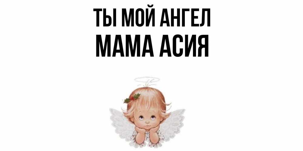 Открытка на каждый день с именем, Мама-Асия Ты мой ангел ангел Прикольная открытка с пожеланием онлайн скачать бесплатно 