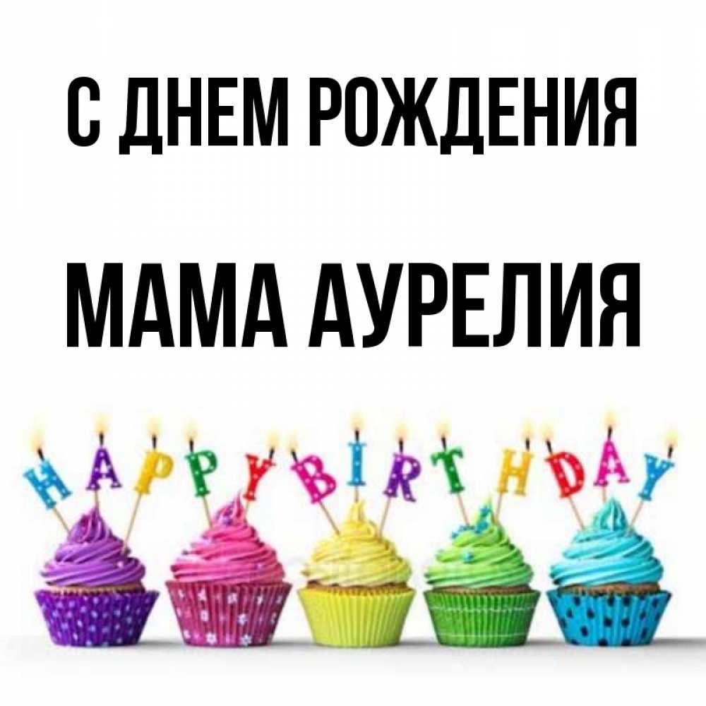 Открытка на каждый день с именем, Мама-Аурелия С днем рождения открытка ко дню рождения с разноцветными вкусняшками Прикольная открытка с пожеланием онлайн скачать бесплатно 