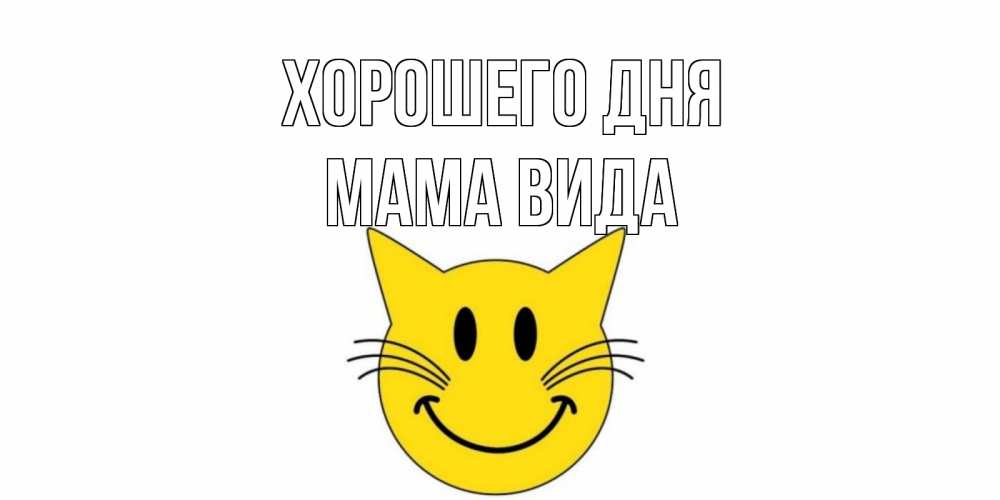 Открытка на каждый день с именем, Мама-Вида Хорошего дня открытка с котом Прикольная открытка с пожеланием онлайн скачать бесплатно 