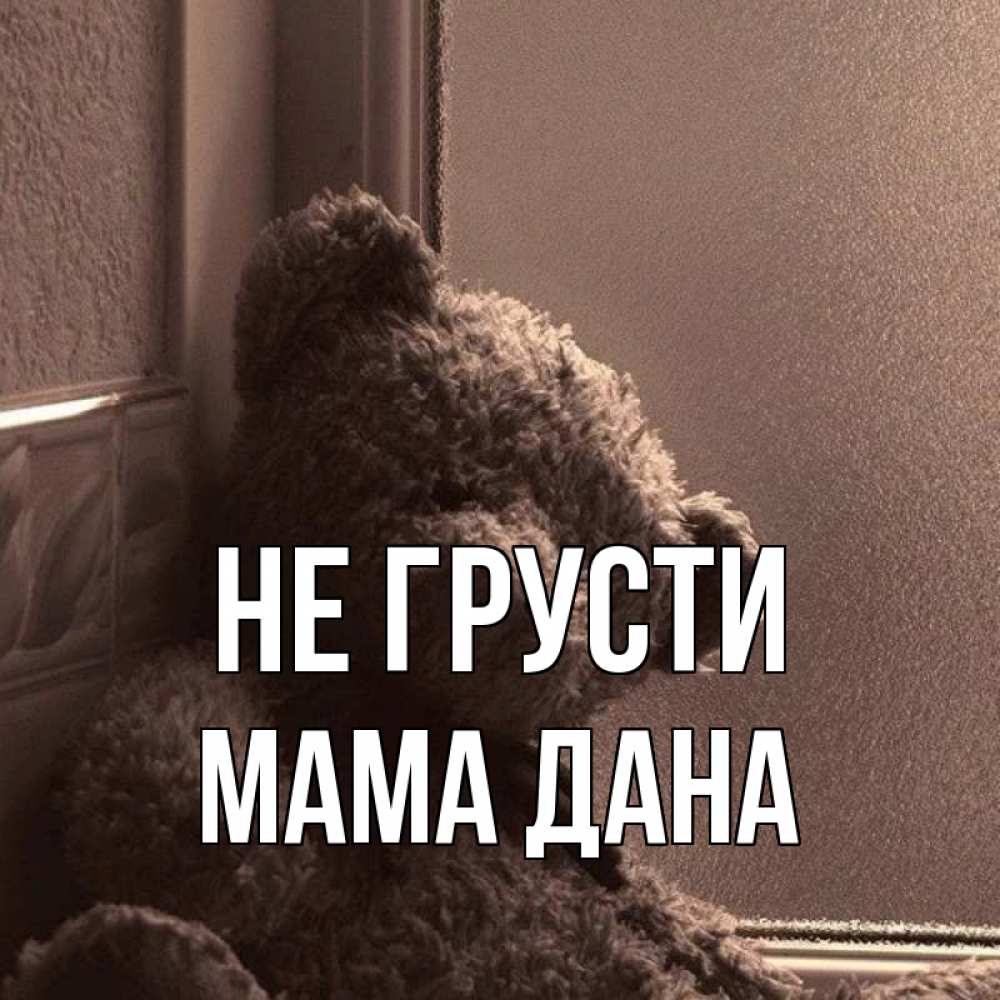 Открытка на каждый день с именем, Мама-Дана Не грусти стекол рефленое Прикольная открытка с пожеланием онлайн скачать бесплатно 