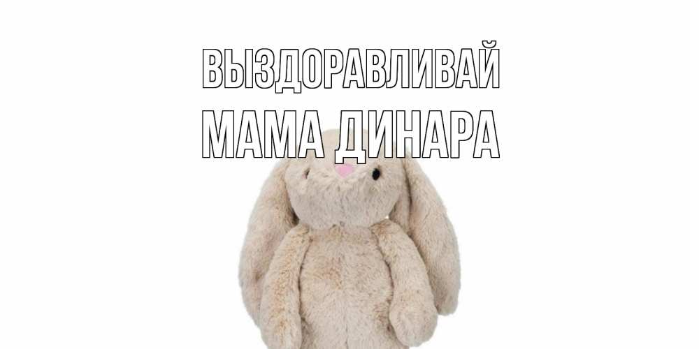 Открытка на каждый день с именем, Мама-Динара Выздоравливай не болей Прикольная открытка с пожеланием онлайн скачать бесплатно 
