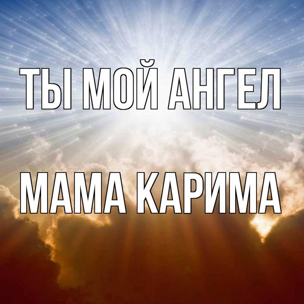 Открытка на каждый день с именем, Мама-Карима Ты мой ангел ангельский свет на небе Прикольная открытка с пожеланием онлайн скачать бесплатно 