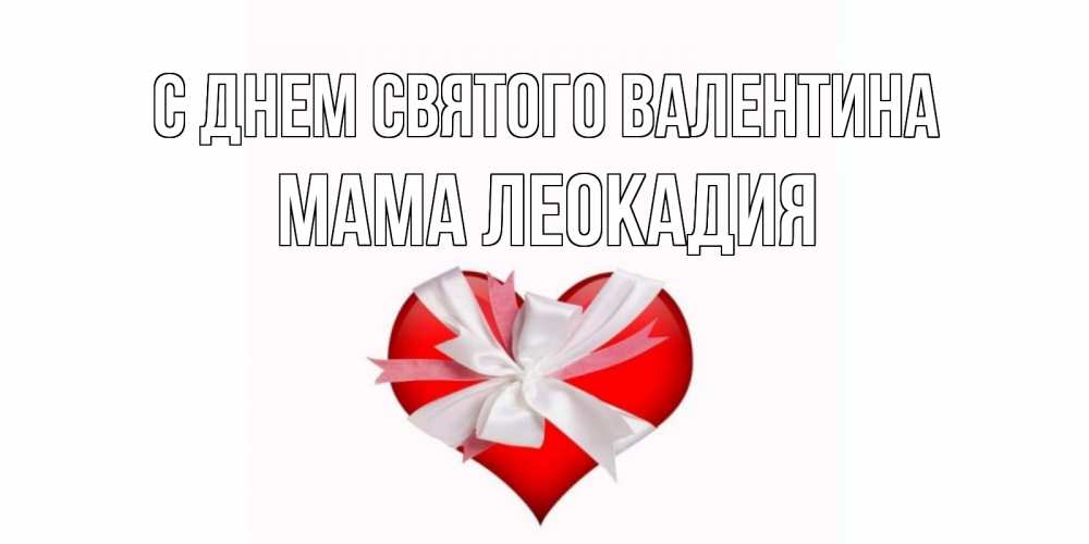 Открытка на каждый день с именем, Мама-Леокадия С днем Святого Валентина сердечко на 14 февраля  для моей девушки подписать именем Прикольная открытка с пожеланием онлайн скачать бесплатно 