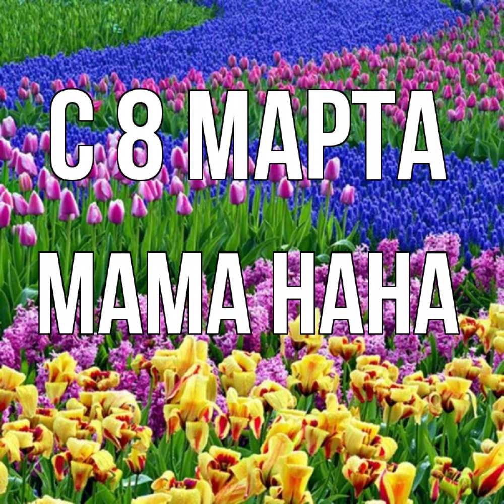 Открытка на каждый день с именем, Мама-Нана С 8 МАРТА цветы Прикольная открытка с пожеланием онлайн скачать бесплатно 