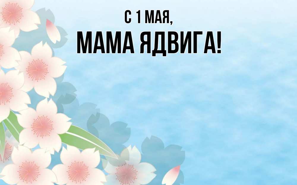 Открытка на каждый день с именем, Мама-Ядвига С 1 мая С 1 мая 1 Прикольная открытка с пожеланием онлайн скачать бесплатно 