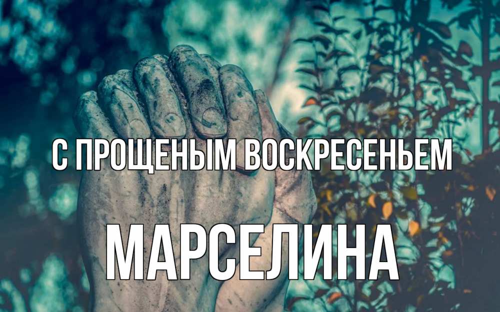 Открытка на каждый день с именем, Марселина С прощеным воскресеньем руки Прикольная открытка с пожеланием онлайн скачать бесплатно 