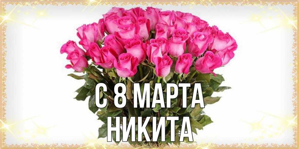 Открытка на каждый день с именем, Никита С 8 МАРТА красивые открытки в оригинальной обработке на международный женский день Прикольная открытка с пожеланием онлайн скачать бесплатно 