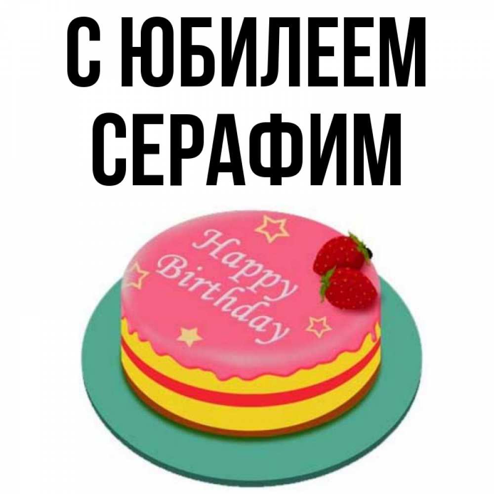 Открытка на каждый день с именем, Серафим С юбилеем торт, клубника, днюха Прикольная открытка с пожеланием онлайн скачать бесплатно 