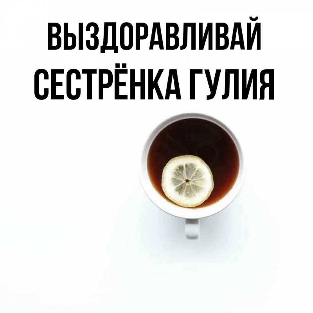 Открытка на каждый день с именем, Сестрёнка-Гулия Выздоравливай простая открытка Прикольная открытка с пожеланием онлайн скачать бесплатно 