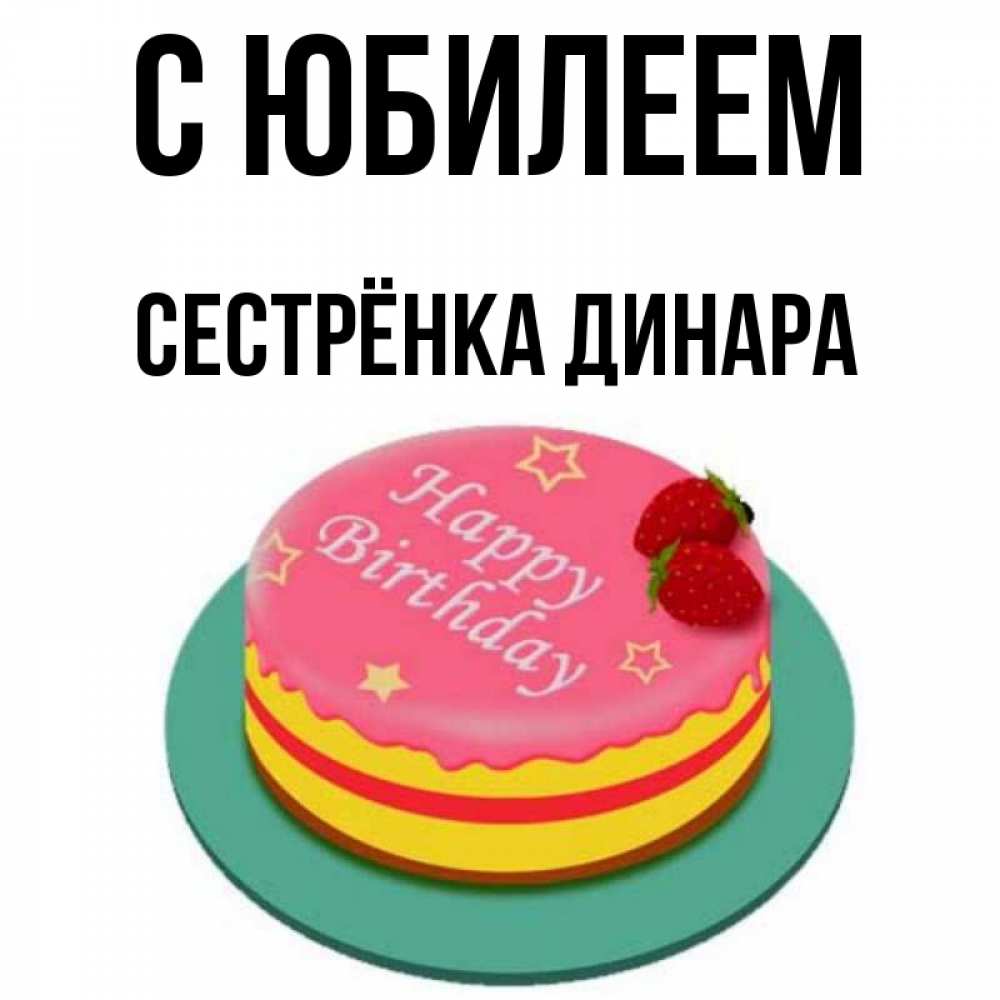 Открытка на каждый день с именем, Сестрёнка-Динара С юбилеем торт, клубника, днюха Прикольная открытка с пожеланием онлайн скачать бесплатно 