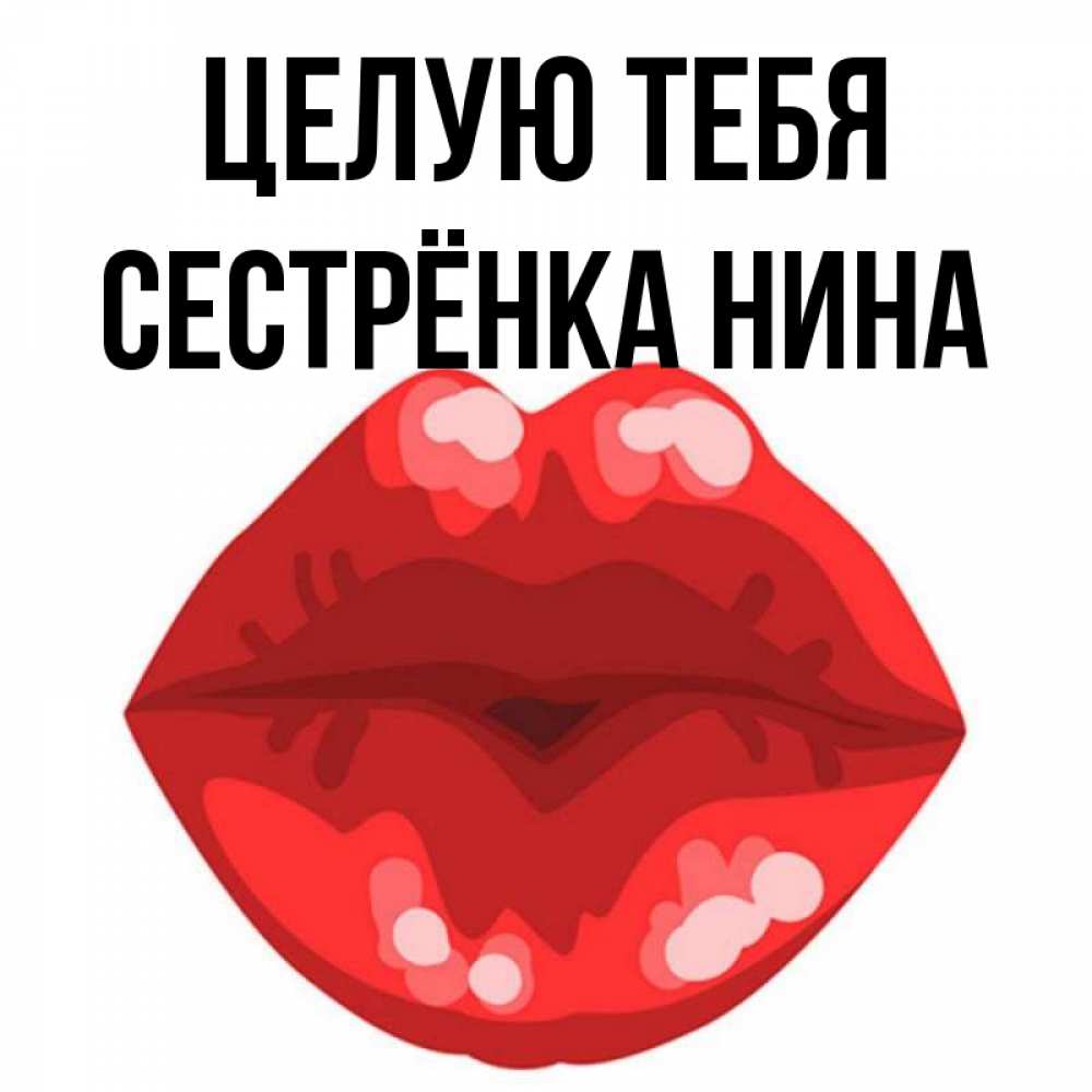 Открытка на каждый день с именем, Сестрёнка-Нина Целую тебя отправить открытку с поцелуем бесплатно и скачать для парня Прикольная открытка с пожеланием онлайн скачать бесплатно 