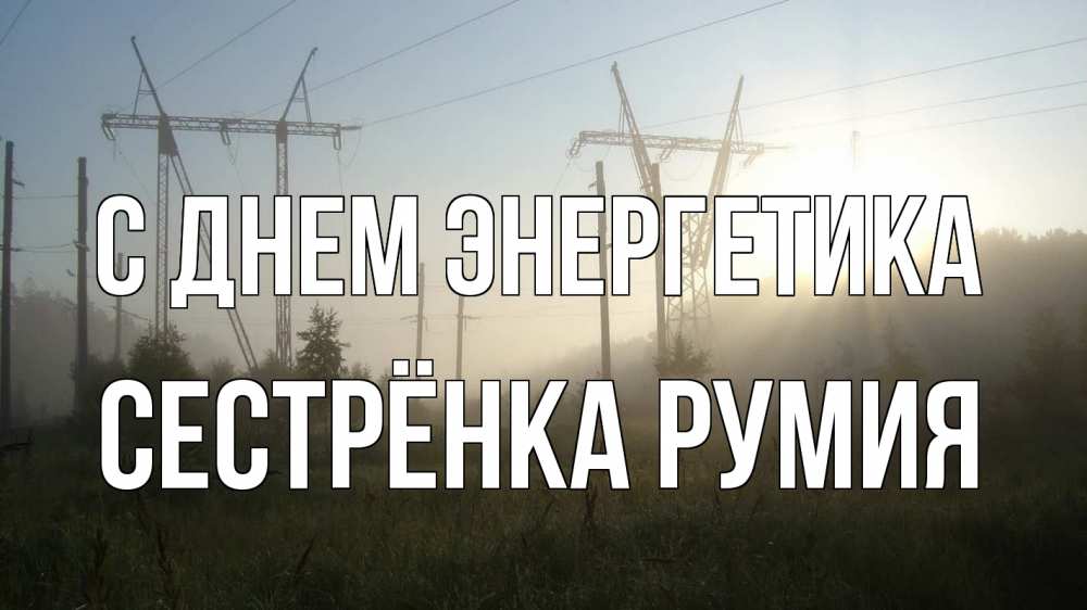 Открытка на каждый день с именем, Сестрёнка-Румия С днем энергетика ЛЭП Прикольная открытка с пожеланием онлайн скачать бесплатно 
