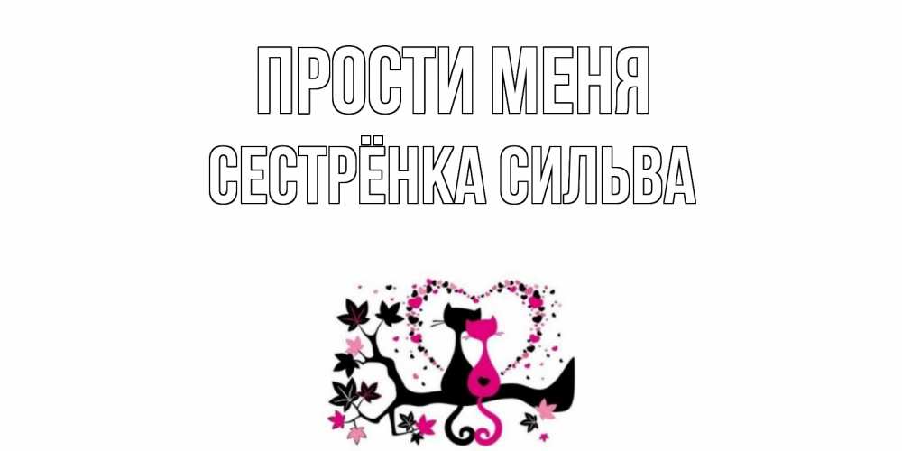 Открытка на каждый день с именем, Сестрёнка-Сильва Прости меня коты Прикольная открытка с пожеланием онлайн скачать бесплатно 