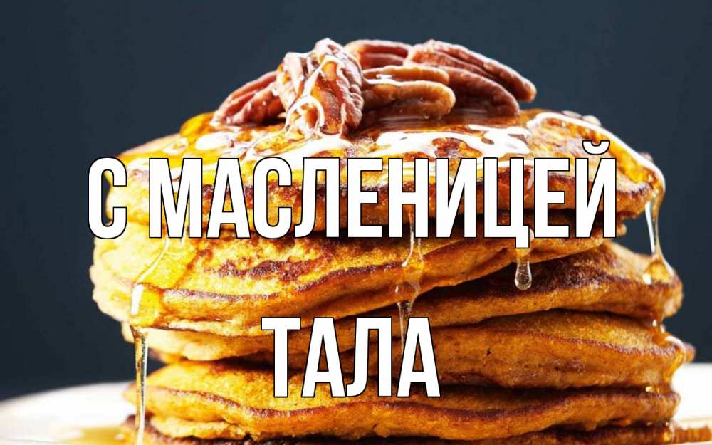 Открытка на каждый день с именем, Тала С масленицей блины Прикольная открытка с пожеланием онлайн скачать бесплатно 