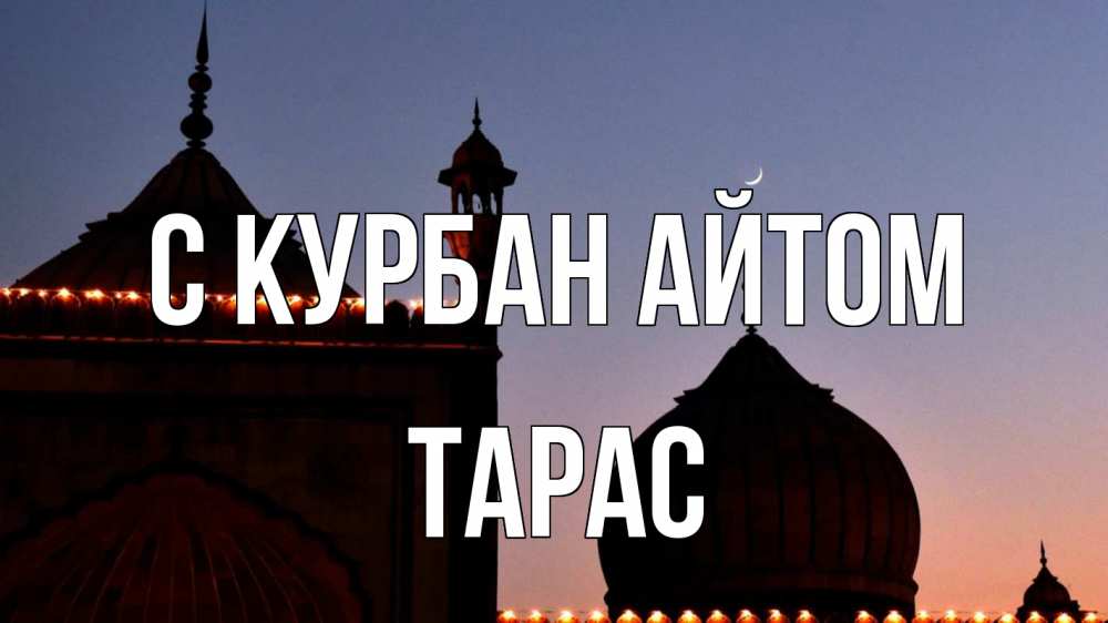 Открытка на каждый день с именем, Тарас С курбан айтом мечеть Прикольная открытка с пожеланием онлайн скачать бесплатно 