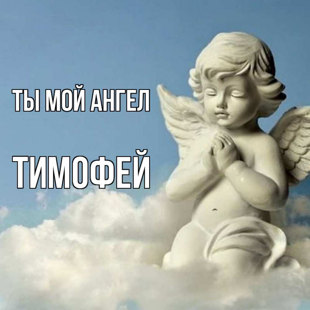 Открытка на каждый день с именем, Тимофей Ты мой ангел скульптура ангела на небе Прикольная открытка с пожеланием онлайн скачать бесплатно 
