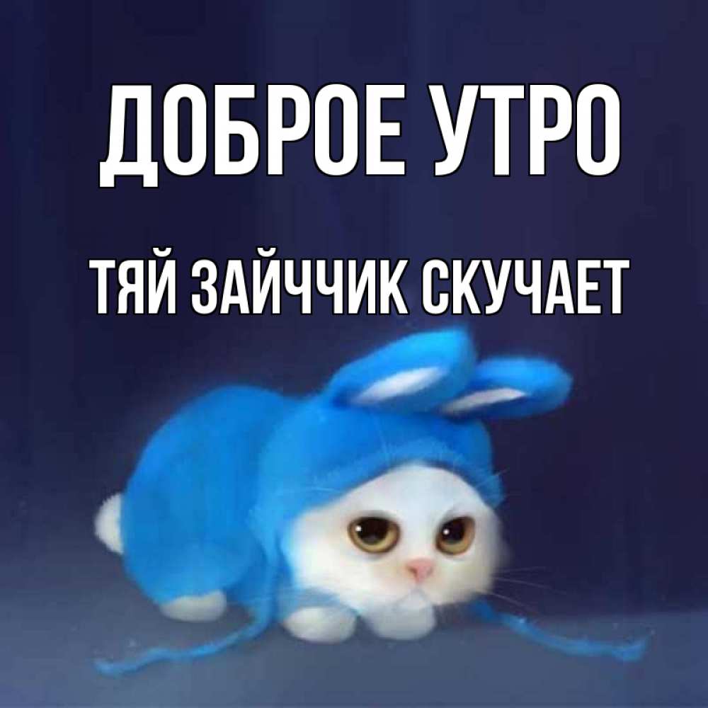 Открытка на каждый день с именем, Тяй-Зайччик-скучает Доброе утро открытки красивые скачать бесплатно Прикольная открытка с пожеланием онлайн скачать бесплатно 