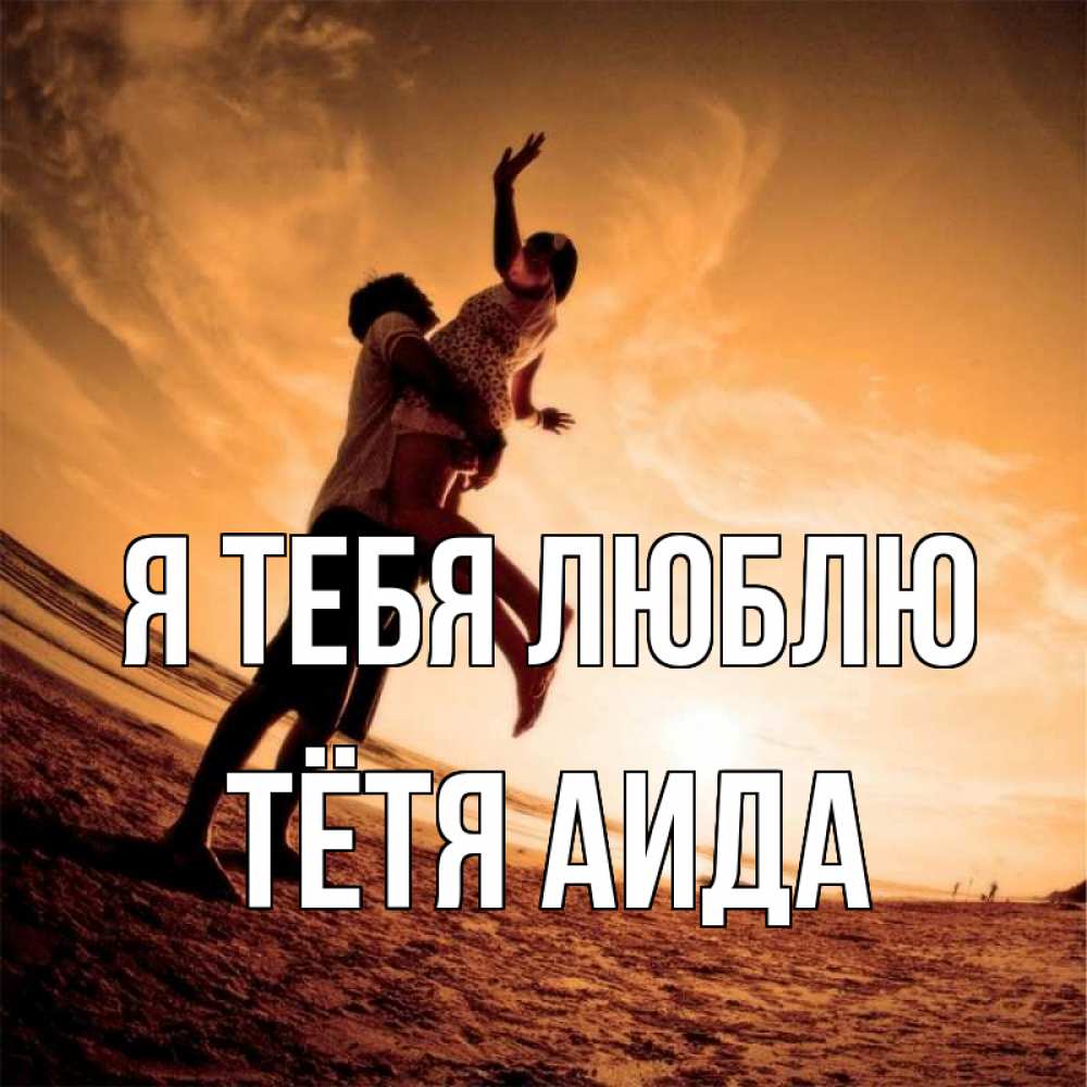 Открытка на каждый день с именем, Тётя-Аида Я тебя люблю парень держит девушку Прикольная открытка с пожеланием онлайн скачать бесплатно 
