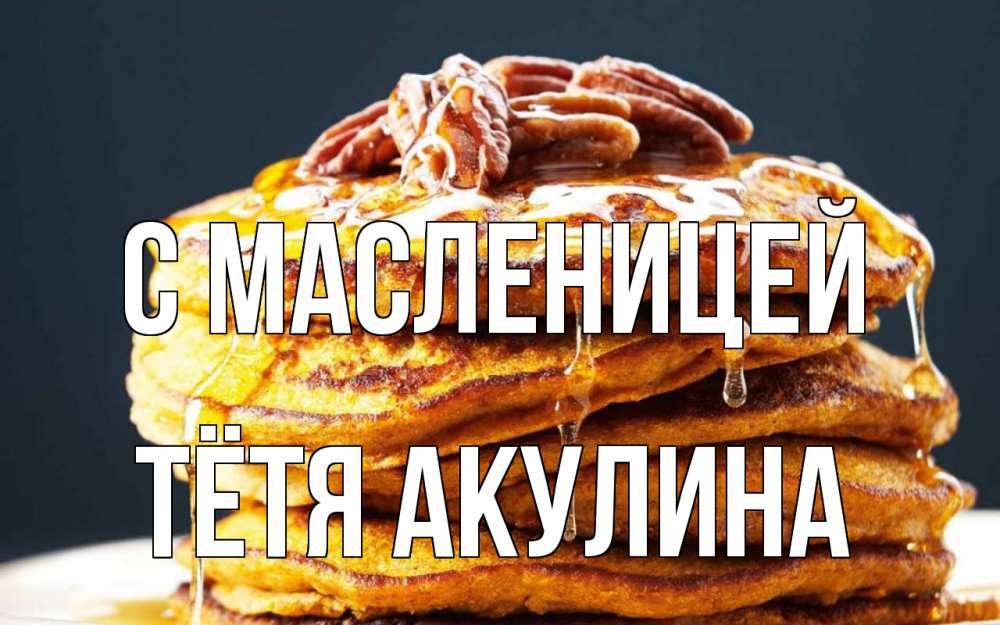 Открытка на каждый день с именем, Тётя-Акулина С масленицей блины Прикольная открытка с пожеланием онлайн скачать бесплатно 