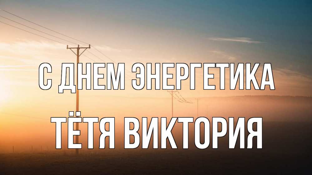 Открытка на каждый день с именем, Тётя-Виктория С днем энергетика дымка столбы провода Прикольная открытка с пожеланием онлайн скачать бесплатно 
