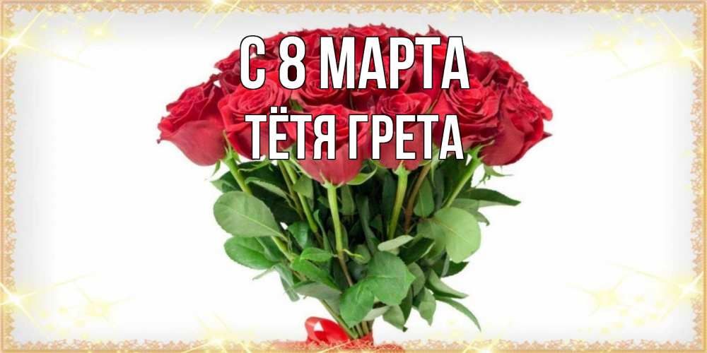 Открытка на каждый день с именем, Тётя-Грета С 8 марта самый огромный букет для милых дам Прикольная открытка с пожеланием онлайн скачать бесплатно 