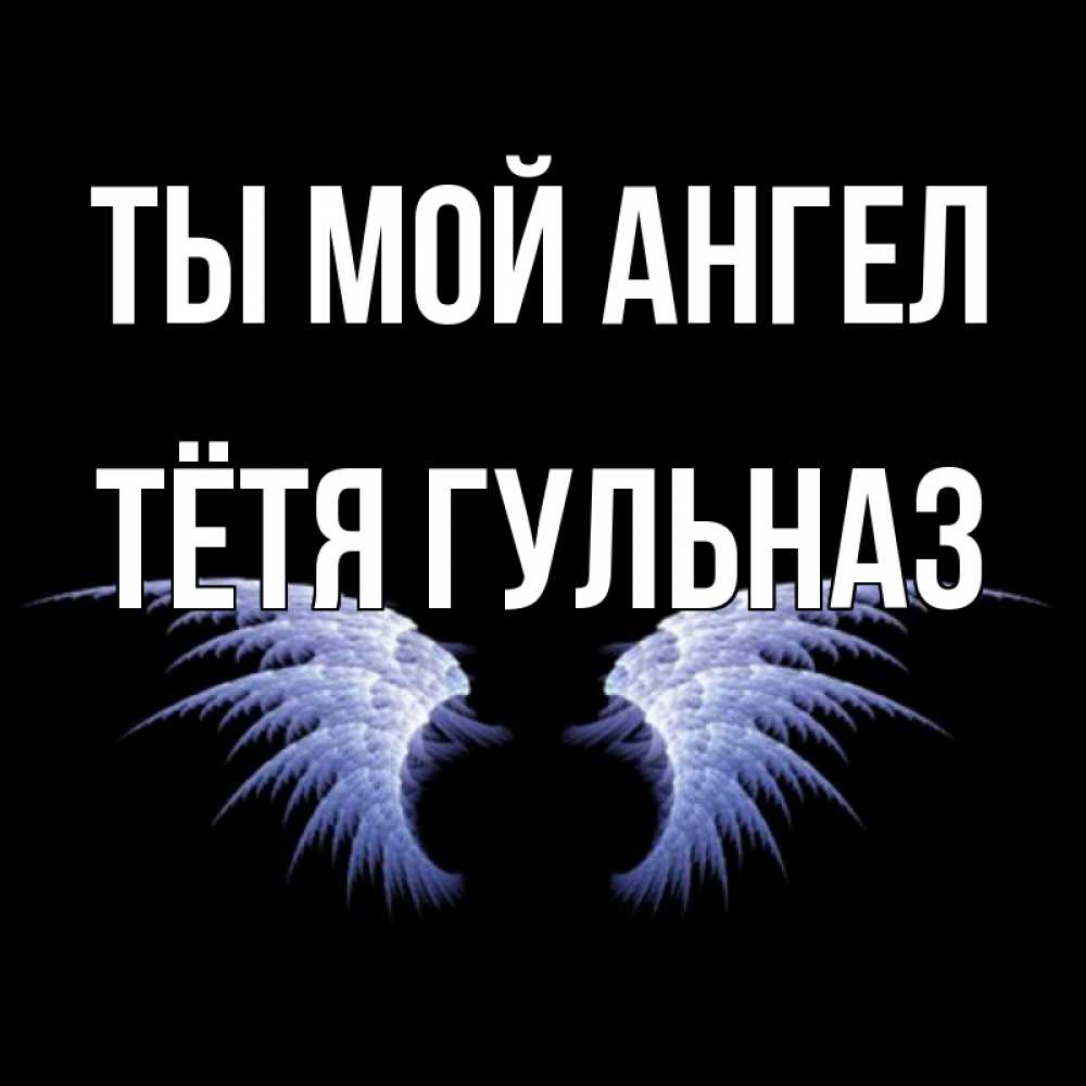 Открытка на каждый день с именем, Тётя-Гульназ Ты мой ангел ангельские крылья на черном фоне Прикольная открытка с пожеланием онлайн скачать бесплатно 