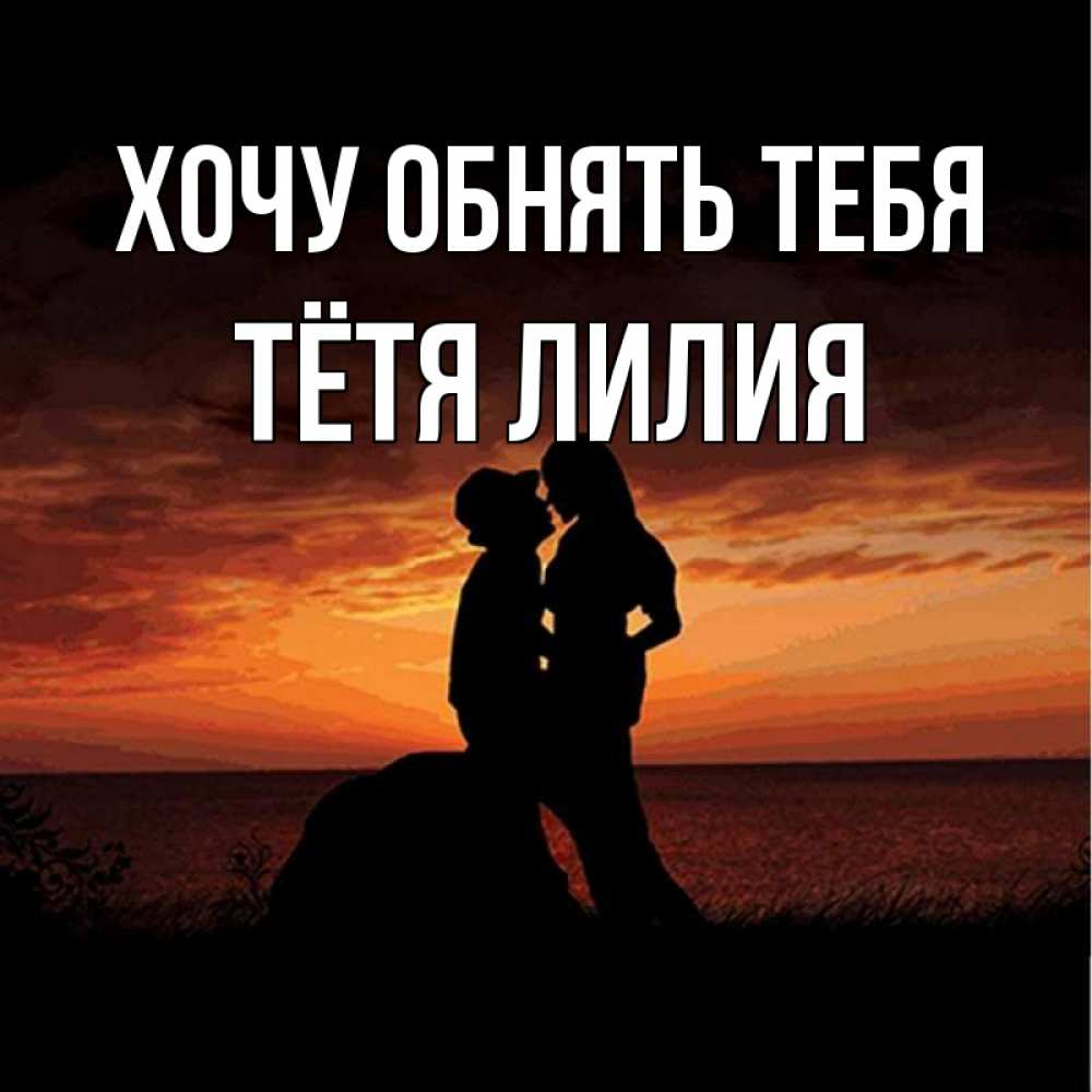 Открытка на каждый день с именем, Тётя-Лилия Хочу обнять тебя парень и девушка и оранжевое небо Прикольная открытка с пожеланием онлайн скачать бесплатно 
