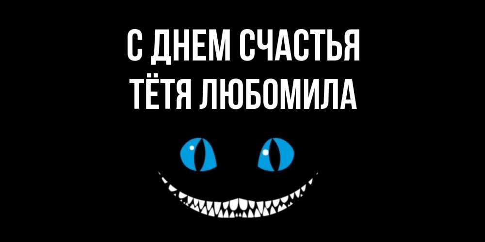 Открытка на каждый день с именем, Тётя-Любомила С днем счастья кот улыбается Прикольная открытка с пожеланием онлайн скачать бесплатно 