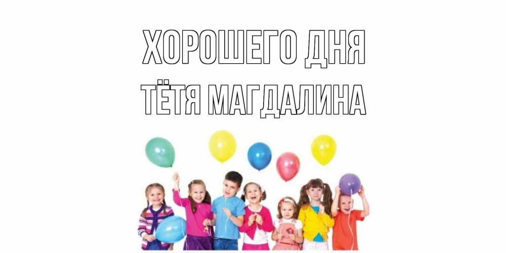 Открытка на каждый день с именем, Тётя-Магдалина Хорошего дня открытка для ребенка Прикольная открытка с пожеланием онлайн скачать бесплатно 