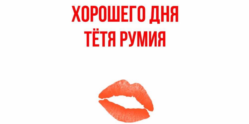 Открытка на каждый день с именем, Тётя-Румия Хорошего дня удачного дня с поцелуем Прикольная открытка с пожеланием онлайн скачать бесплатно 