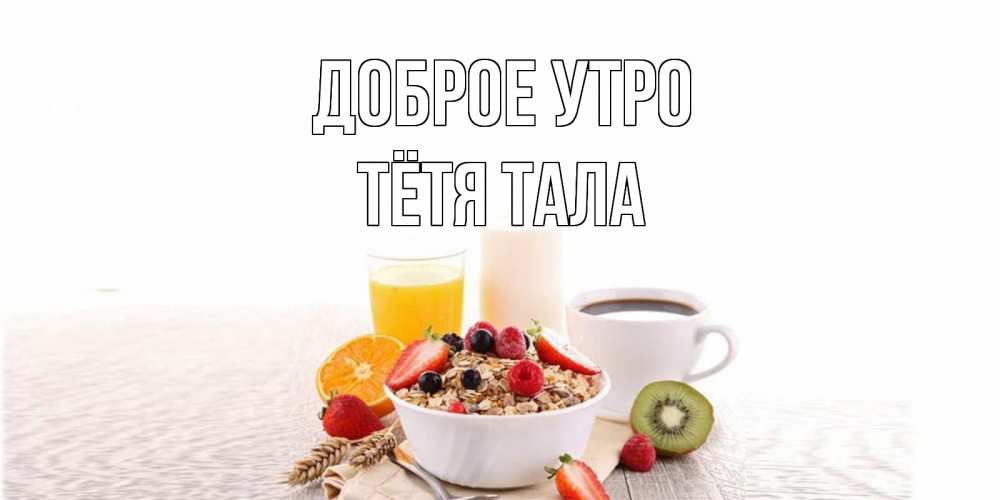 Открытка на каждый день с именем, Тётя-Тала Доброе утро открытка с пожеланием добрейшего утречка Прикольная открытка с пожеланием онлайн скачать бесплатно 
