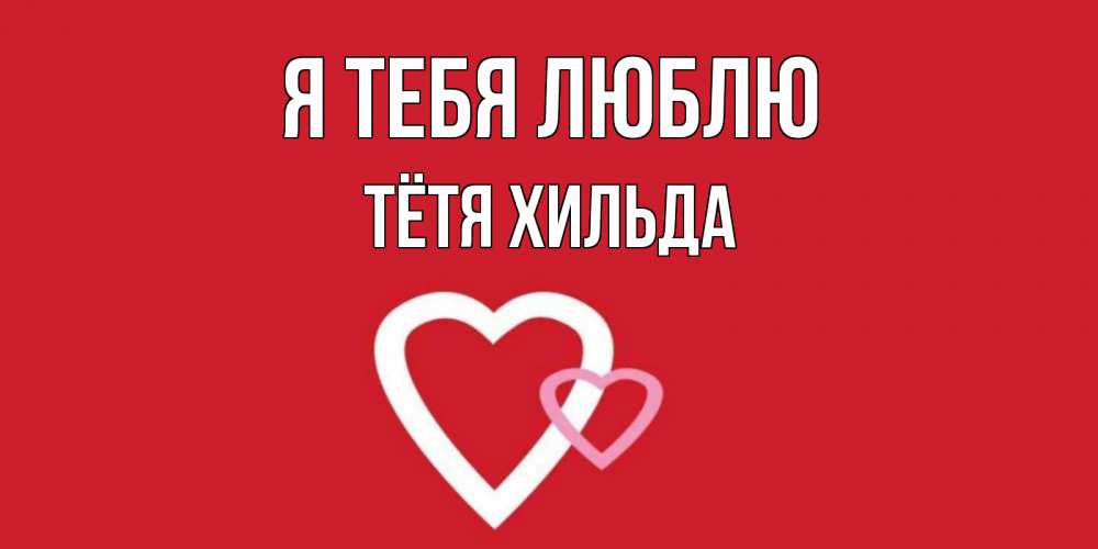Открытка на каждый день с именем, Тётя-Хильда Я тебя люблю сердце Прикольная открытка с пожеланием онлайн скачать бесплатно 