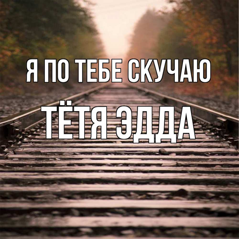 Открытка на каждый день с именем, Тётя-Эдда Я по тебе скучаю приезжай Прикольная открытка с пожеланием онлайн скачать бесплатно 