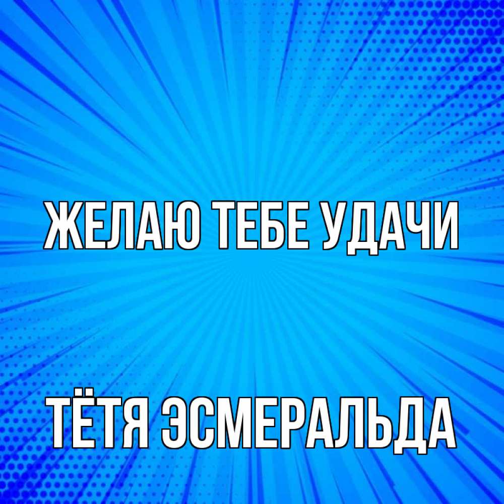 Открытка на каждый день с именем, Тётя-Эсмеральда Желаю тебе удачи на удачу Прикольная открытка с пожеланием онлайн скачать бесплатно 
