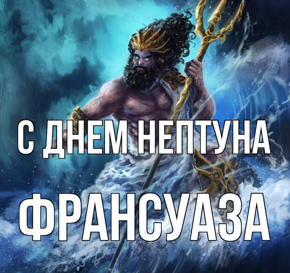 Открытка на каждый день с именем, Франсуаза С днем нептуна с днем Нептуна Прикольная открытка с пожеланием онлайн скачать бесплатно 